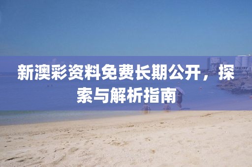 新澳彩资料免费长期公开，探索与解析指南