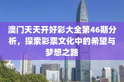 澳门天天开好彩大全第46期分析，探索彩票文化中的希望与梦想之路
