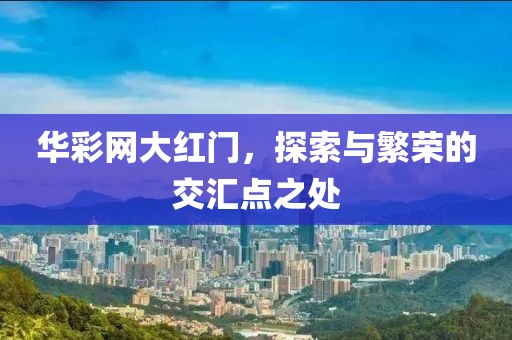 华彩网大红门，探索与繁荣的交汇点之处