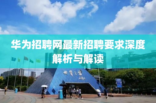 华为招聘网最新招聘要求深度解析与解读