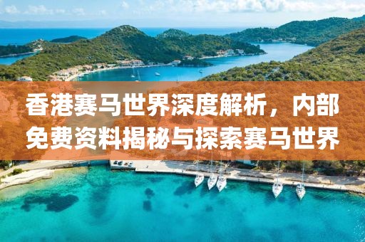 香港赛马世界深度解析，内部免费资料揭秘与探索赛马世界
