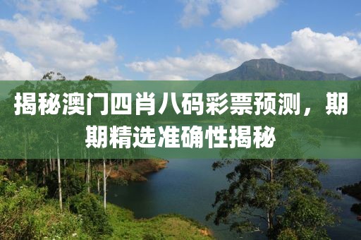 揭秘澳门四肖八码彩票预测，期期精选准确性揭秘