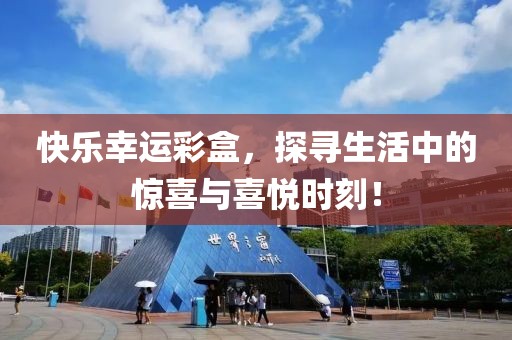 快乐幸运彩盒，探寻生活中的惊喜与喜悦时刻！