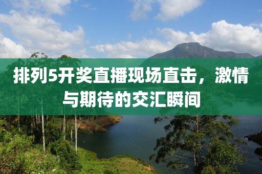 排列5开奖直播现场直击，激情与期待的交汇瞬间