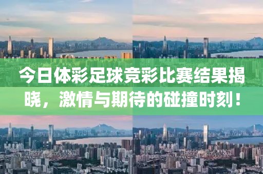 今日体彩足球竞彩比赛结果揭晓，激情与期待的碰撞时刻！