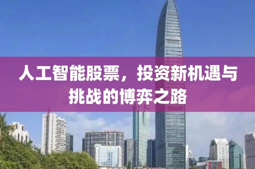 人工智能股票，投资新机遇与挑战的博弈之路