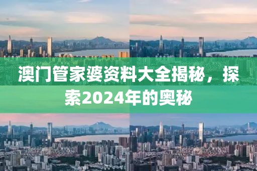 澳门管家婆资料大全揭秘，探索2024年的奥秘