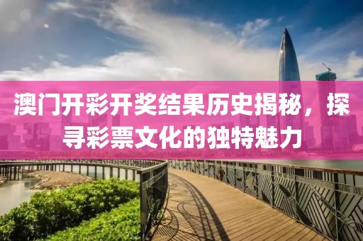 澳门开彩开奖结果历史揭秘，探寻彩票文化的独特魅力