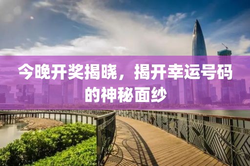 今晚开奖揭晓，揭开幸运号码的神秘面纱