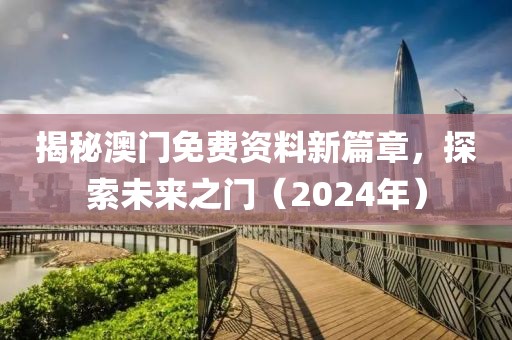 揭秘澳门免费资料新篇章，探索未来之门（2024年）