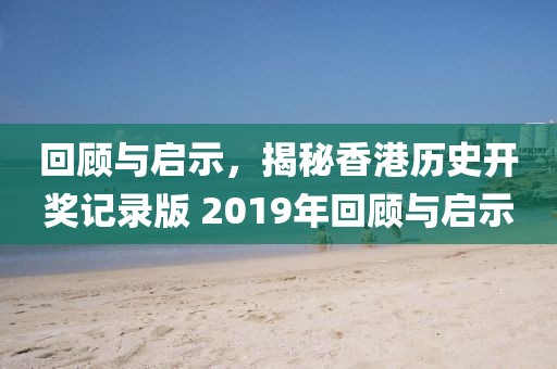 回顾与启示，揭秘香港历史开奖记录版 2019年回顾与启示