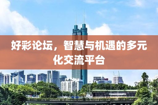 好彩论坛，智慧与机遇的多元化交流平台
