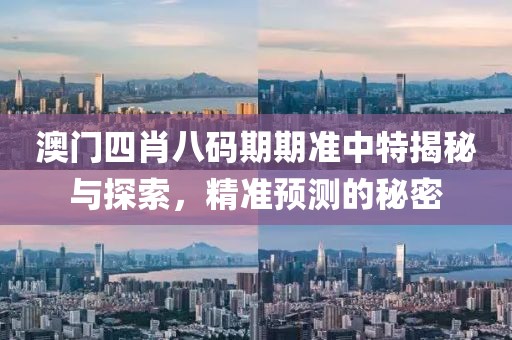 澳门四肖八码期期准中特揭秘与探索，精准预测的秘密