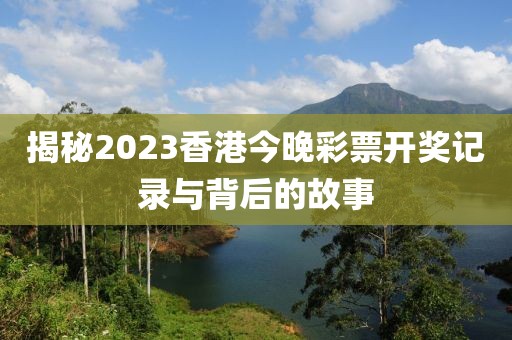 揭秘2023香港今晚彩票开奖记录与背后的故事
