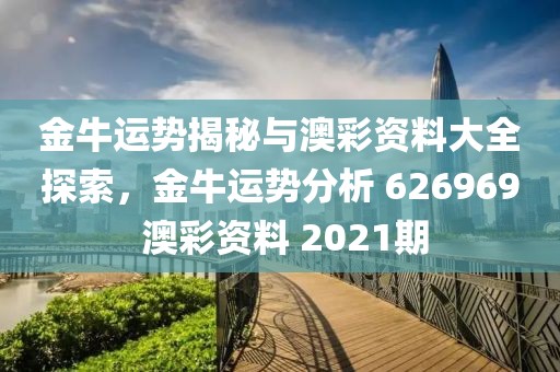 金牛运势揭秘与澳彩资料大全探索，金牛运势分析 626969 澳彩资料 2021期