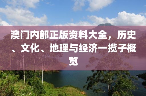 澳门内部正版资料大全，历史、文化、地理与经济一揽子概览