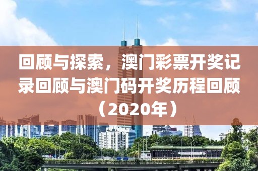 回顾与探索，澳门彩票开奖记录回顾与澳门码开奖历程回顾（2020年）