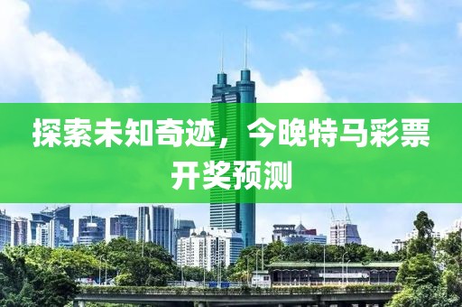 探索未知奇迹，今晚特马彩票开奖预测