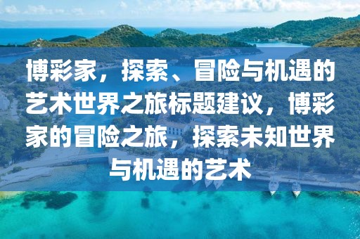 博彩家，探索、冒险与机遇的艺术世界之旅标题建议，博彩家的冒险之旅，探索未知世界与机遇的艺术