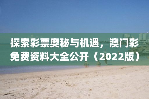 探索彩票奥秘与机遇，澳门彩免费资料大全公开（2022版）