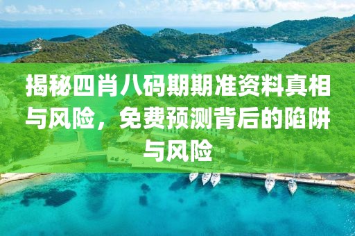 揭秘四肖八码期期准资料真相与风险，免费预测背后的陷阱与风险