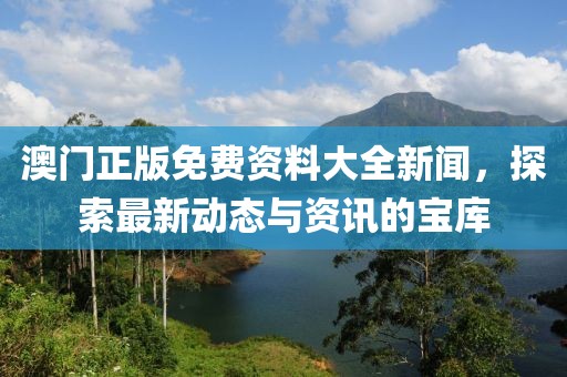 澳门正版免费资料大全新闻，探索最新动态与资讯的宝库