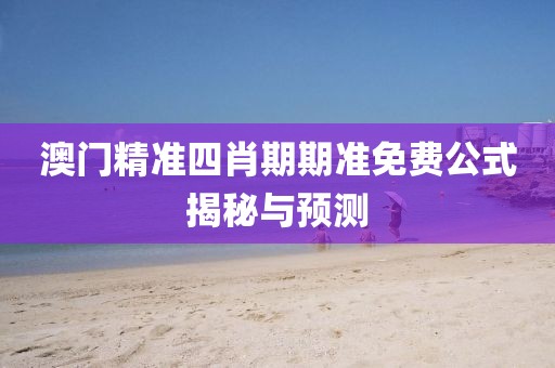 澳门精准四肖期期准免费公式