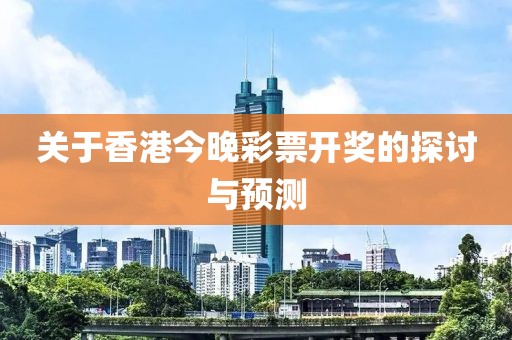 关于香港今晚彩票开奖的探讨与预测