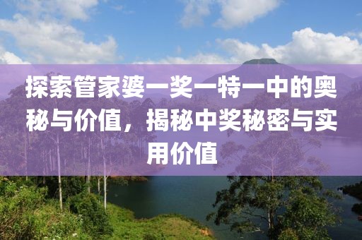 探索管家婆一奖一特一中的奥秘与价值，揭秘中奖秘密与实用价值