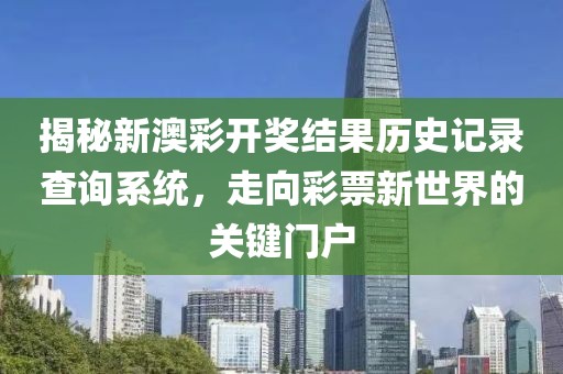 揭秘新澳彩开奖结果历史记录查询系统，走向彩票新世界的关键门户
