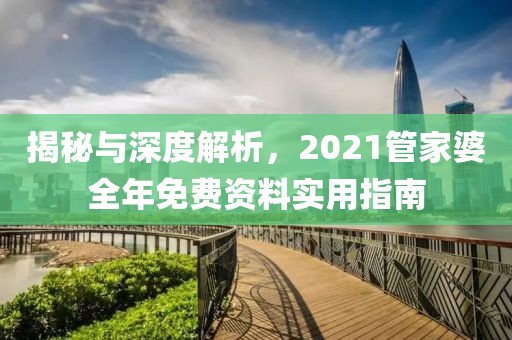 揭秘与深度解析，2021管家婆全年免费资料实用指南