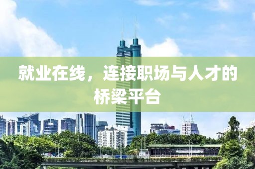 就业在线，连接职场与人才的桥梁平台
