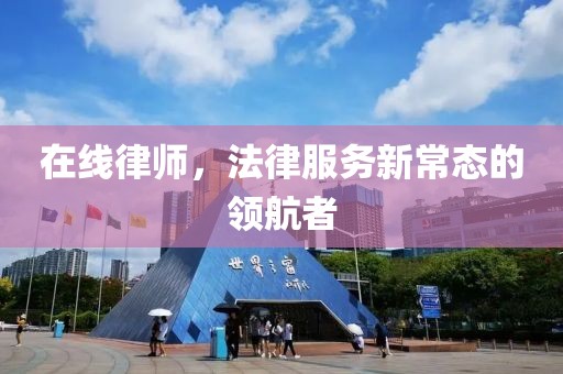 在线律师，法律服务新常态的领航者