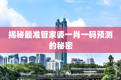 揭秘最准管家婆一肖一码预测的秘密