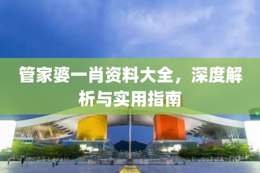 管家婆一肖资料大全，深度解析与实用指南