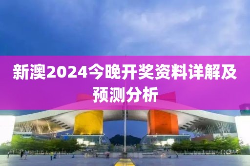 新澳2024今晚开奖资料详解及预测分析