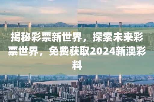 揭秘彩票新世界，探索未来彩票世界，免费获取2024新澳彩料