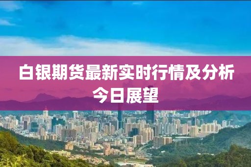 白银期货最新实时行情及分析今日展望