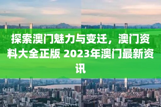 探索澳门魅力与变迁，澳门资料大全正版 2023年澳门最新资讯