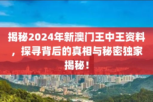 揭秘2024年新澳门王中王资料，探寻背后的真相与秘密独家揭秘！