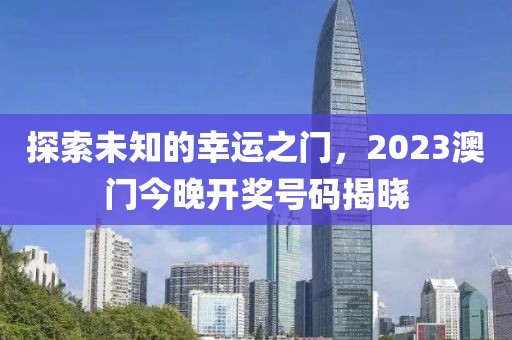 探索未知的幸运之门，2023澳门今晚开奖号码揭晓