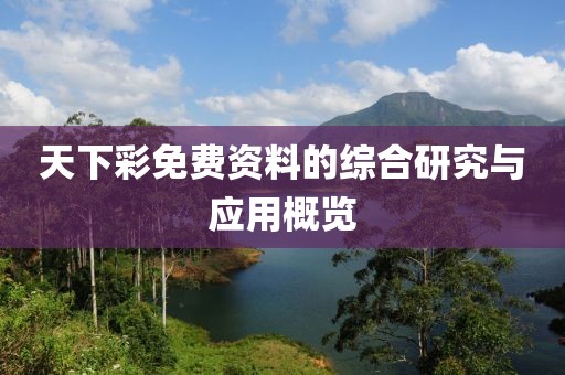 天下彩免费资料的综合研究与应用概览