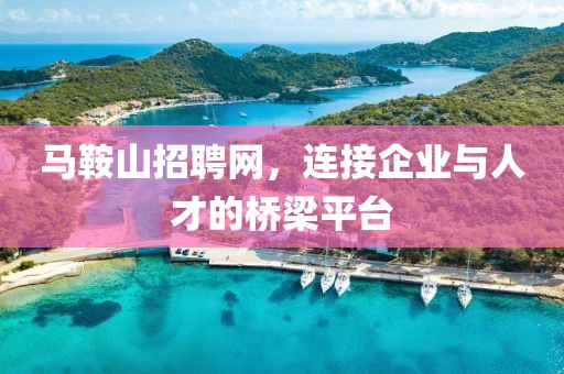 马鞍山招聘网，连接企业与人才的桥梁平台
