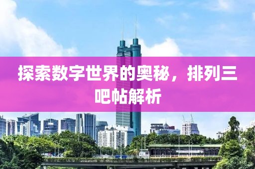 探索数字世界的奥秘，排列三吧帖解析