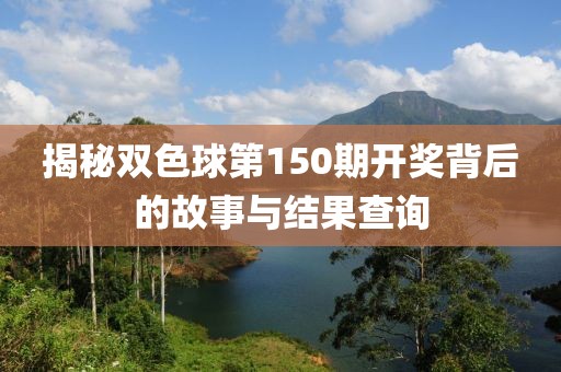 揭秘双色球第150期开奖背后的故事与结果查询