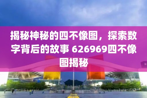 揭秘神秘的四不像图，探索数字背后的故事 626969四不像图揭秘