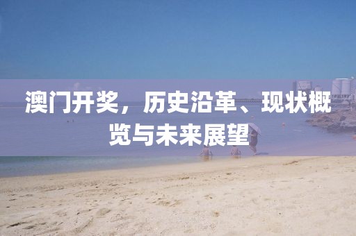 澳门开奖，历史沿革、现状概览与未来展望