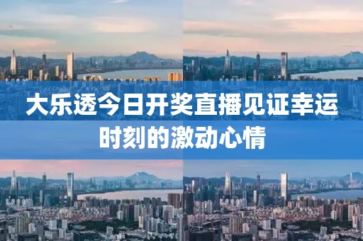 大乐透今日开奖直播见证幸运时刻的激动心情