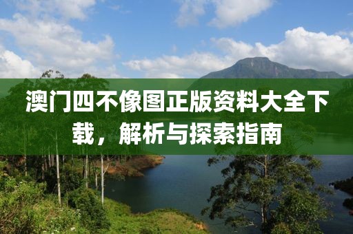 澳门四不像图正版资料大全下载，解析与探索指南