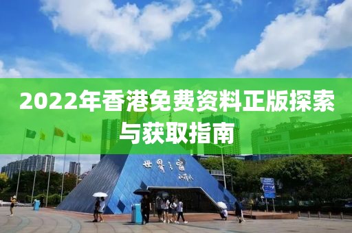 2022年香港免费资料正版探索与获取指南